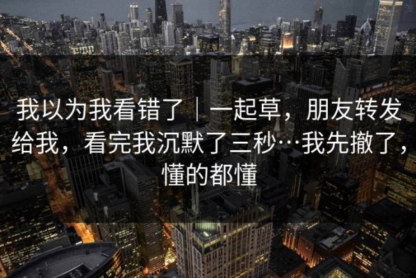 我以为我看错了｜一起草，朋友转发给我，看完我沉默了三秒…我先撤了，懂的都懂