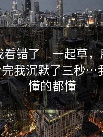 我以为我看错了｜一起草，朋友转发给我，看完我沉默了三秒…我先撤了，懂的都懂