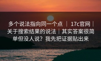 多个说法指向同一个点 ｜ 17c官网｜关于搜索结果的说法｜其实答案很简单但没人说？我先把证据贴出来