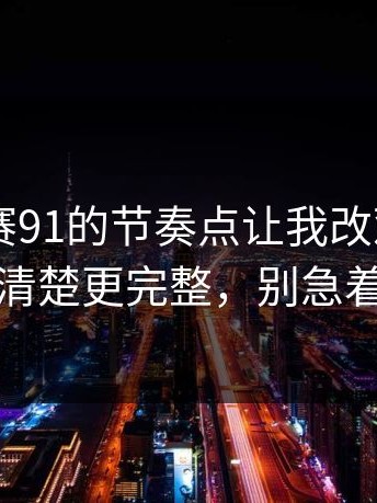 每日大赛91的节奏点让我改观—一口气说清楚更完整，别急着站队