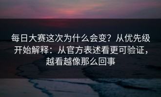 每日大赛这次为什么会变？从优先级开始解释：从官方表述看更可验证，越看越像那么回事