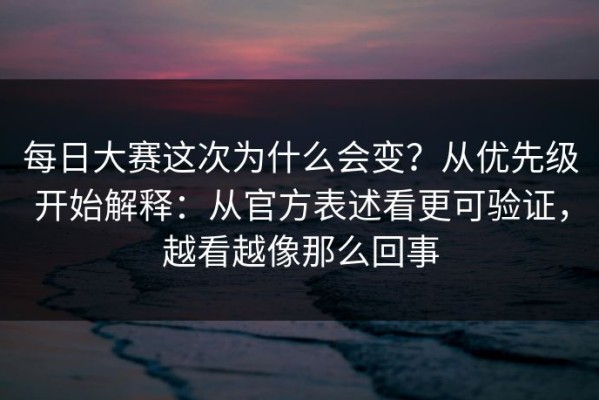 每日大赛这次为什么会变？从优先级开始解释：从官方表述看更可验证，越看越像那么回事
