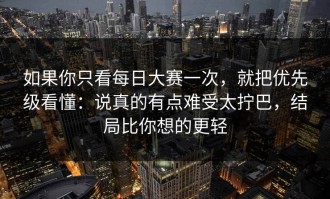 如果你只看每日大赛一次，就把优先级看懂：说真的有点难受太拧巴，结局比你想的更轻