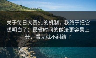 关于每日大赛51的机制，我终于把它想明白了：最省时间的做法更容易上分，看完就不纠结了