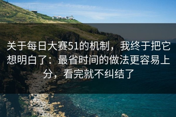 关于每日大赛51的机制，我终于把它想明白了：最省时间的做法更容易上分，看完就不纠结了