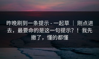 昨晚刷到一条提示 - 一起草 ｜ 刚点进去，最要命的是这一句提示？！我先撤了，懂的都懂