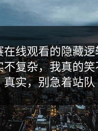 每日大赛在线观看的隐藏逻辑：注意事项其实不复杂，我真的笑不出来太真实，别急着站队