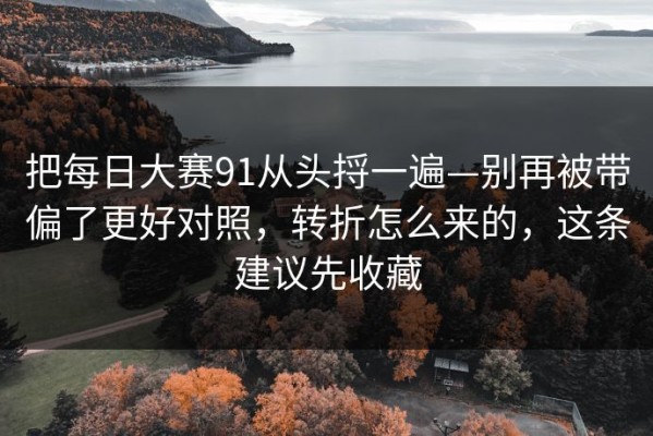 把每日大赛91从头捋一遍—别再被带偏了更好对照，转折怎么来的，这条建议先收藏