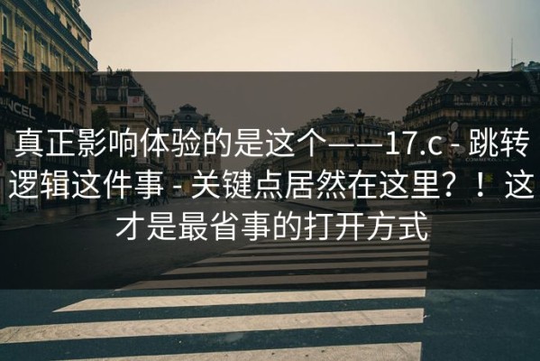 真正影响体验的是这个——17.c - 跳转逻辑这件事 - 关键点居然在这里？！这才是最省事的打开方式