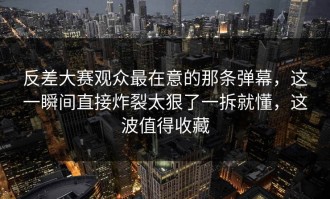 反差大赛观众最在意的那条弹幕，这一瞬间直接炸裂太狠了一拆就懂，这波值得收藏