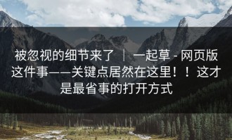 被忽视的细节来了 ｜ 一起草 - 网页版这件事——关键点居然在这里！！这才是最省事的打开方式