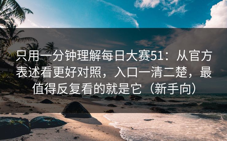 只用一分钟理解每日大赛51：从官方表述看更好对照，入口一清二楚，最值得反复看的就是它（新手向）