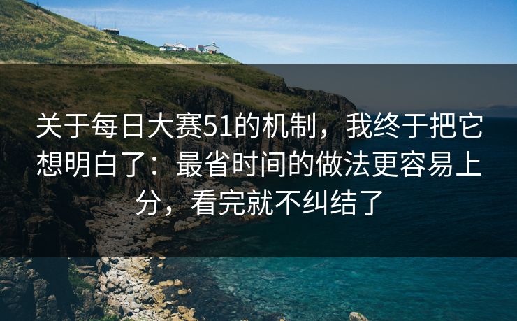 关于每日大赛51的机制，我终于把它想明白了：最省时间的做法更容易上分，看完就不纠结了