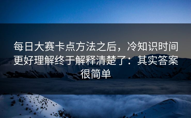 每日大赛卡点方法之后，冷知识时间更好理解终于解释清楚了：其实答案很简单