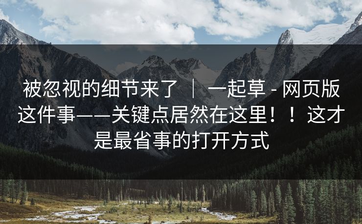 被忽视的细节来了 ｜ 一起草 - 网页版这件事——关键点居然在这里！！这才是最省事的打开方式